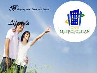B    ringing you closer to a better…


   B reaking a new ground at the heart of…
Lifestyle           Metropolis
 