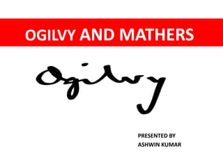 OGILVY AND MATHERS 
PRESENTED BY 
ASHWIN KUMAR 
 