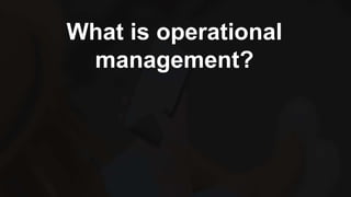 What is operational
management?
 