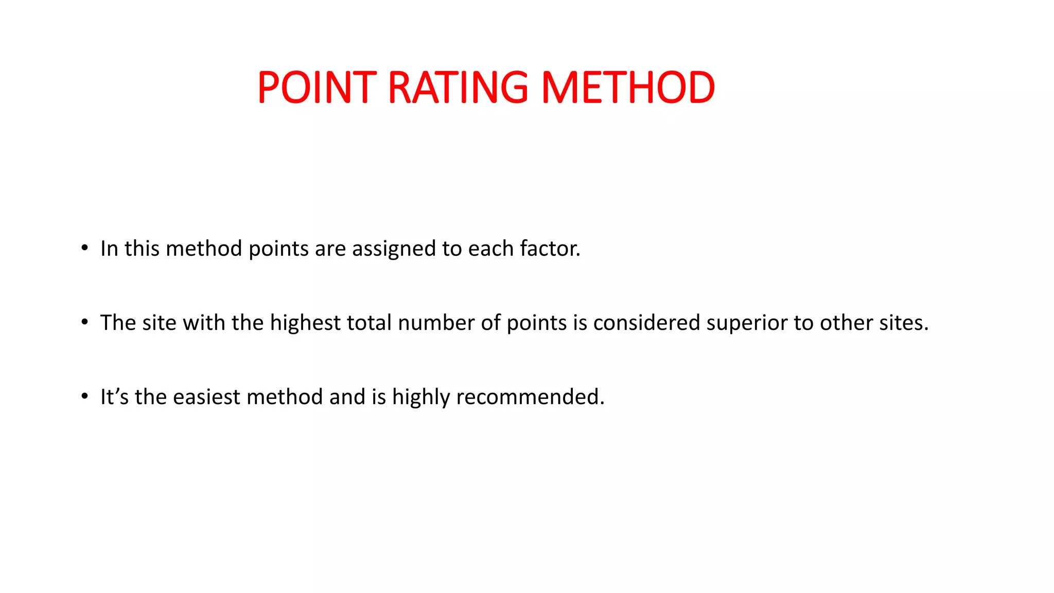 POINT RATING METHOD
• In this method points are assigned to each factor.
• The site with the highest total number of points is considered superior to other sites.
• It’s the easiest method and is highly recommended.
 