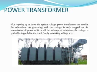 POWER TRANSFORMER
•For stepping up or down the system voltage, power transformers are used in
the substations. At generati...