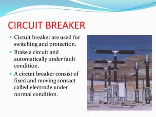 CIRCUIT BREAKER
 Circuit breaker are used for
switching and protection.
 Brake a circuit and
automatically under fault
c...