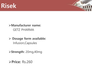 Manufacturer name:
GETZ PHARMA
 Dosage form available:
Infusion,Capsules
Strength: 20mg,40mg
Price: Rs.260
Risek
 
