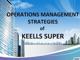 OPERATIONS MANAGEMENT
STRATEGIES
of
KEELLS SUPER
 