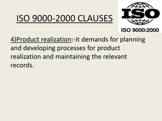 ISO 9000-2000 CLAUSES
4)Product realization:-it demands for planning
and developing processes for product
realization and maintaining the relevant
records.
 
