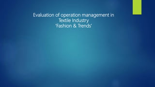 Evaluation of operation management in
Textile Industry
‘Fashion & Trends’
 