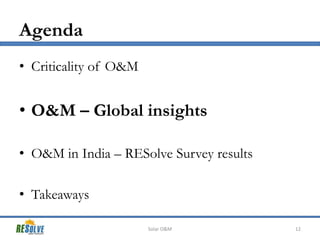Agenda
• Criticality of O&M

• O&M – Global insights
• O&M in India – RESolve Survey results

• Takeaways
Solar O&M

12

 