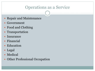 Operations as a Service 
 Repair and Maintenance 
 Government 
 Food and Clothing 
 Transportation 
 Insurance 
 Financial 
 Education 
 Legal 
 Medical 
 Other Professional Occupation 
 