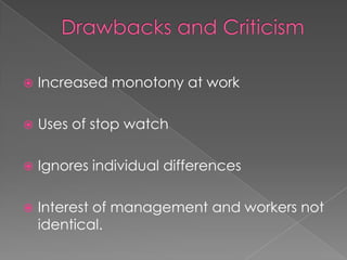    Increased monotony at work

   Uses of stop watch

   Ignores individual differences

   Interest of management and workers not
    identical.
 