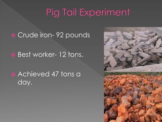    Crude iron- 92 pounds

   Best worker- 12 tons.

   Achieved 47 tons a
    day.
 