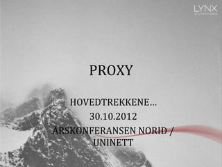 PROXY

   HOVEDTREKKENE…
      30.10.2012
ÅRSKONFERANSEN NORID /
       UNINETT
 