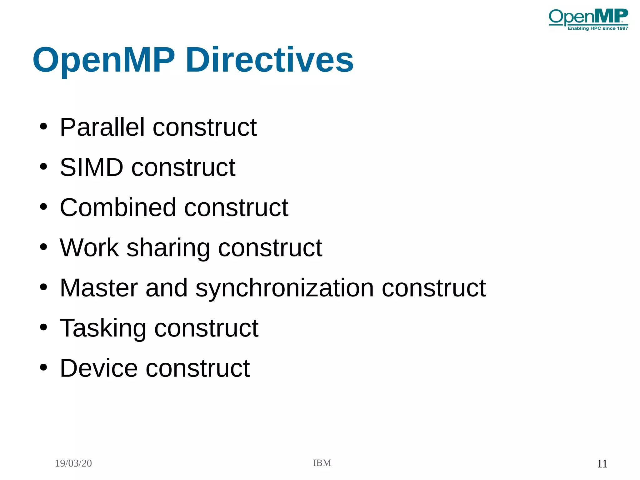 19/03/20 IBM 11
OpenMP Directives
●
Parallel construct
●
SIMD construct
●
Combined construct
●
Work sharing construct
●
Master and synchronization construct
●
Tasking construct
●
Device construct
 