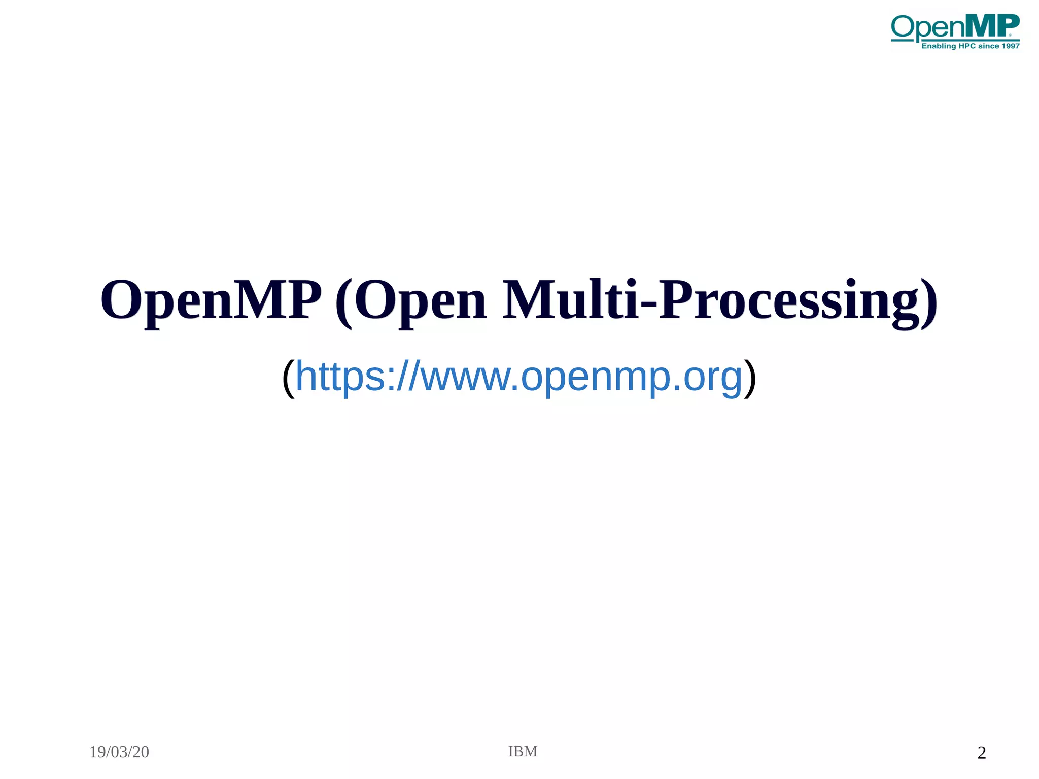 19/03/20 IBM 2
OpenMP (Open Multi-Processing)OpenMP (Open Multi-Processing)
(https://www.openmp.org)
OpenMP (Open Multi-Processing)OpenMP (Open Multi-Processing)
(https://www.openmp.org)
 