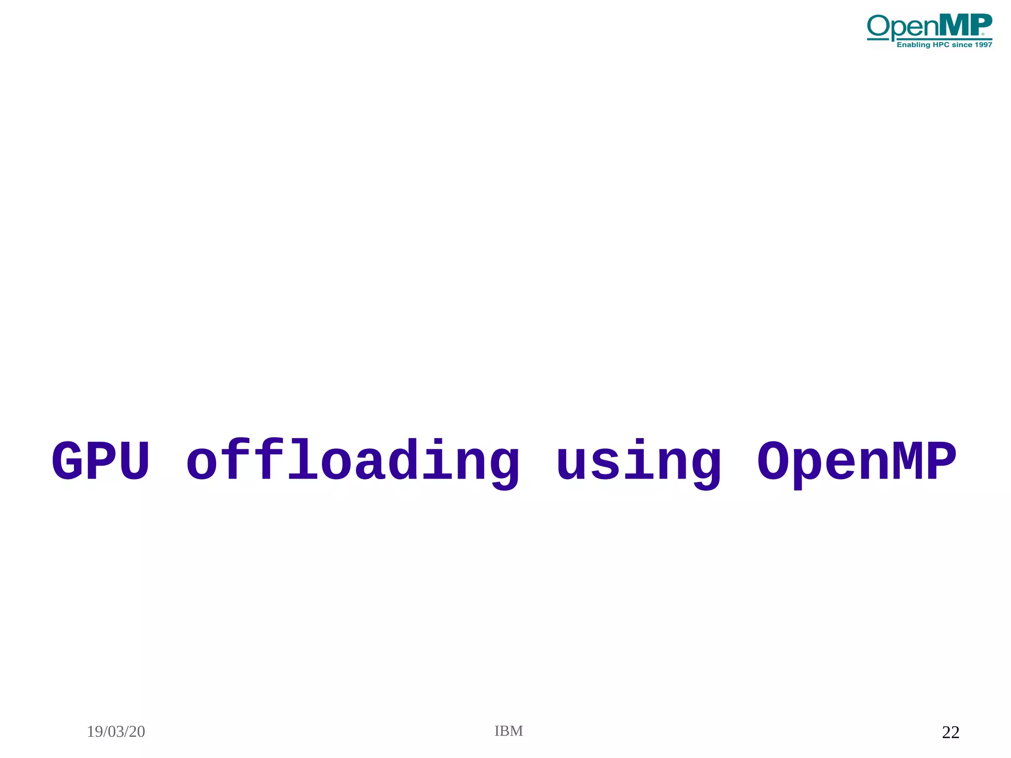 19/03/20 IBM 22
GPU offloading using OpenMPGPU offloading using OpenMP
 