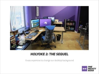 HOLYOKE 2: THE SEQUEL
It was expensive to change our desktop background
!
!
!
!

 