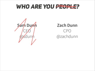 WHO ARE YOU PEOPLE?
Sam Dunn
CEO
@sdunn

Zach Dunn
CPO
@zachdunn

!

!

!

!

 