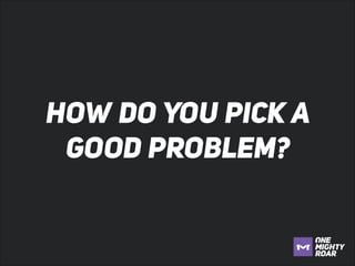 HOW DO YOU PICK A
GOOD PROBLEM?

 