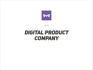 is a

DIGITAL PRODUCT
COMPANY

 