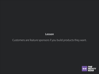 Lesson
Customers are feature sponsors if you build products they want.

 