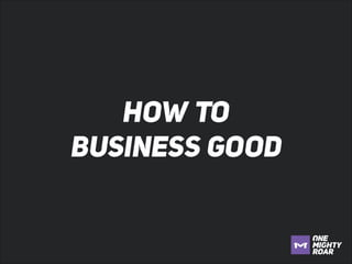 HOW TO
BUSINESS GOOD

 