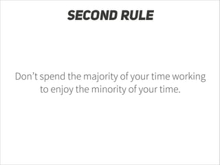 SECOND RULE

Don’t spend the majority of your time working
to enjoy the minority of your time.

 