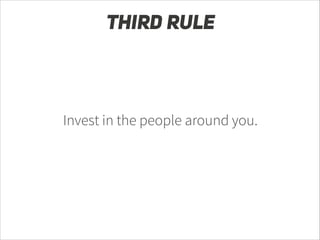 THIRD RULE

Invest in the people around you.

 