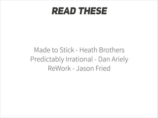 READ THESE

Made to Stick - Heath Brothers
Predictably Irrational - Dan Ariely
ReWork - Jason Fried

 