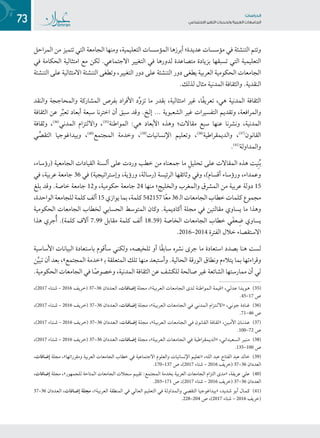 73 ‫تاساردلا‬
‫تاعماجلا‬ ‫ريغتلا تايدحتو ةيبرعلا‬ ‫عامتجالا‬
‫المراحل‬ ‫من‬ ‫تتميز‬ ‫التي‬ ‫الجامعة‬ ‫ومنها‬ ،‫التعليمية‬ ‫المؤسسات‬ ‫أبرزها‬ ‫عديدة؛‬ ‫مؤسسات‬ ‫في‬ ‫التنشئة‬ ‫وتتم‬
‫في‬ ‫الحكامة‬ ‫امتثالية‬ ‫مع‬ ‫لكن‬ .‫االجتماعي‬ ‫التغيير‬ ‫في‬ ‫لدورها‬ ‫متصاعدة‬ ‫بزيادة‬ ‫تسبقها‬ ‫التي‬ ‫التعليمية‬
‫التنشئة‬ ‫على‬ ‫االمتثالية‬ ‫التنشئة‬ ‫وتطغى‬ ،‫التغيير‬ ‫دور‬ ‫على‬ ‫التنشئة‬ ‫دور‬ ‫يطغى‬ ‫العربية‬ ‫الحكومية‬ ‫الجامعات‬
.‫لذلك‬ ‫مثال‬ ‫المدنية‬ ‫والثقافة‬ .‫النقدية‬
‫والنقد‬ ‫والمحاججة‬ ‫المشاركة‬ ‫بفرص‬ ‫األفراد‬ ‫د‬ِّ‫و‬‫تز‬ ‫ما‬ ‫بقدر‬ ،‫امتثالية‬ ‫غير‬ ،‫ًا‬‫ف‬‫تعري‬ ،‫هي‬ ‫المدنية‬ ‫الثقافة‬
‫الثقافة‬ ‫عن‬ ‫ر‬ِّ‫ب‬‫تع‬ ‫أبعاد‬ ‫سبعة‬ ‫اخترنا‬ ‫أن‬ ‫سبق‬ ‫وقد‬ .‫إلخ‬ ... ‫الشعبوية‬ ‫غير‬ ‫التفسيرات‬ ‫وتقديم‬ ،‫والمرافعة‬
‫وثقافة‬ ،((3(
‫المدني‬ ‫وااللتزام‬ ،((3(
‫المواطنة‬ :‫هي‬ ‫األبعاد‬ ‫وهذه‬ ‫مقاالت؛‬ ‫سبع‬ ‫عنها‬ ‫ونشرنا‬ ،‫المدنية‬
‫ي‬ِّ‫التقص‬ ‫وبيداغوجيا‬ ،((4(
‫المجتمع‬ ‫وخدمة‬ ،((3(
‫اإلنسانيات‬ ‫وتعليم‬ ،((3(
‫والديمقراطية‬ ،((3(
‫القانون‬
.((4(
‫والمداولة‬
،‫(رؤساء‬ ‫الجامعية‬ ‫القيادات‬ ‫ألسنة‬ ‫على‬ ‫وردت‬ ‫خطب‬ ‫من‬ ‫جمعناه‬ ‫ما‬ ِ‫تحليل‬ ‫على‬ ‫المقاالت‬ ‫هذه‬ ‫يت‬ِ‫ن‬ُ‫ب‬
‫في‬ ،‫عربية‬ ‫جامعة‬ 36 ‫في‬ )‫وإستراتيجية‬ ،‫ورؤية‬ ،‫(رسالة‬ ‫الرئيسة‬ ‫وثائقها‬ ‫وفي‬ ،)‫أقسام‬ ‫ورؤساء‬ ،‫وعمداء‬
‫بلغ‬ ‫وقد‬ .‫خاصة‬ ‫جامعة‬ 12‫و‬ ،‫حكومية‬ ‫جامعة‬ 24 ‫منها‬ ‫والخليج؛‬ ‫والمغرب‬ ‫المشرق‬ ‫من‬ ‫عربية‬ ‫دولة‬ 15
،‫الواحدة‬ ‫للجامعة‬ ‫كلمة‬ ‫ألف‬ 15 ‫يوازي‬ ‫بما‬ ،‫كلمة‬ 542157 ‫ا‬ً‫ع‬‫م‬ 36 ‫ـ‬‫ل‬‫ا‬ ‫الجامعات‬ ‫خطاب‬ ‫كلمات‬ ‫مجموع‬
‫الحكومية‬ ‫الجامعات‬ ‫لخطاب‬ ‫الحسابي‬ ‫المتوسط‬ ‫وكان‬ .‫أكاديمية‬ ‫مجلة‬ ‫في‬ ‫مقالتين‬ ‫يساوي‬ ‫ما‬ ‫وهذا‬
‫هذا‬ ‫جري‬ُ‫أ‬ .)‫كلمة‬ ‫آالف‬ 7.99 ‫مقابل‬ ‫كلمة‬ ‫ألف‬ 18.59( ‫الخاصة‬ ‫الجامعات‬ ‫خطاب‬ ‫َي‬‫ف‬‫ع‬ ِ‫ض‬ ‫يساوي‬
.2016–2014 ‫الفترة‬ ‫خالل‬ ‫االستقصاء‬
‫األساسية‬ ‫البيانات‬ ‫باستعادة‬ ‫سأقوم‬ ‫ولكني‬ ،‫تلخيصه‬ ‫أو‬ ‫ًا‬‫ق‬‫ساب‬ ‫نشره‬ ‫جرى‬ ‫ما‬ ‫استعادة‬ ‫بصدد‬ ‫هنا‬ ‫لست‬
‫ن‬َّ‫ي‬‫تب‬ ‫أن‬ ‫بعد‬ ،»‫المجتمع‬ ‫«خدمة‬ ‫ـ‬‫ب‬ ‫المتعلقة‬ ‫تلك‬ ‫منها‬ ‫وأستبعد‬ .‫الحالية‬ ‫الورقة‬ ‫ونطاق‬ ‫يتالءم‬ ‫بما‬ ‫وقراءتها‬
.‫الحكومية‬ ‫الجامعات‬ ‫في‬ ‫ا‬ً‫وخصوص‬ ،‫المدنية‬ ‫الثقافة‬ ‫عن‬ ‫للكشف‬ ‫صالحة‬ ‫غير‬ ‫الشائعة‬ ‫ممارستها‬ ‫أن‬ ‫لي‬
،)2017 ‫ـاء‬‫ـ‬‫ـ‬‫ـ‬‫ت‬‫ـ‬‫ـ‬‫ـ‬‫ـ‬‫ش‬ – 2016 ‫ـف‬‫ـ‬‫ـ‬‫ي‬‫ـر‬‫ـ‬‫ـ‬‫خ‬( 37–36 ‫ـددان‬‫ـ‬‫ـ‬‫ع‬‫ـ‬‫ـ‬‫ـ‬‫ل‬‫ا‬ ،‫ـات‬‫ـ‬‫ـ‬‫ـ‬‫ف‬‫ـا‬‫ـ‬‫ـ‬‫ـ‬‫ض‬‫إ‬ ‫ـة‬‫ـ‬‫ل‬‫ـ‬‫ـ‬‫ج‬‫ـ‬‫ـ‬‫م‬ ،»‫ـة‬‫ـ‬‫ي‬‫ـ‬‫ـ‬‫ب‬‫ـر‬‫ـ‬‫ع‬‫ـ‬‫ـ‬‫ل‬‫ا‬ ‫ـات‬‫ـ‬‫ع‬‫ـ‬‫ـ‬‫م‬‫ـا‬‫ـ‬‫ج‬‫ـ‬‫ـ‬‫ل‬‫ا‬ ‫ـدى‬‫ـ‬‫ـ‬‫ل‬ ‫ـة‬‫ـ‬‫ن‬‫ـ‬‫ـ‬‫ط‬‫ـوا‬‫ـ‬‫م‬‫ـ‬‫ـ‬‫ل‬‫ا‬ ‫ـة‬‫ـ‬‫م‬‫ـ‬‫ـ‬‫ي‬‫ـ‬‫ـ‬‫ق‬« ،‫ـي‬‫ـ‬‫ـ‬‫ل‬‫ـد‬‫ـ‬‫ـ‬‫ع‬ ‫ـدا‬‫ـ‬‫ـ‬‫ـ‬‫ي‬‫ـو‬‫ـ‬‫ـ‬‫ـ‬‫ه‬ ((3(
.45–17 ‫ص‬
،)2017 ‫ـاء‬‫ـ‬‫ـ‬‫ـ‬‫ت‬‫ـ‬‫ـ‬‫ـ‬‫ـ‬‫ش‬ – 2016 ‫ـف‬‫ـ‬‫ـ‬‫ي‬‫ـر‬‫ـ‬‫ـ‬‫خ‬( 37–36 ‫ـددان‬‫ـ‬‫ـ‬‫ـ‬‫ع‬‫ـ‬‫ـ‬‫ـ‬‫ـ‬‫ل‬‫ا‬ ،‫ـات‬‫ـ‬‫ـ‬‫ـ‬‫ـ‬‫ف‬‫ـا‬‫ـ‬‫ـ‬‫ـ‬‫ـ‬‫ض‬‫إ‬ ‫ـة‬‫ـ‬‫ل‬‫ـ‬‫ـ‬‫ج‬‫ـ‬‫ـ‬‫م‬ ،»‫ـة‬‫ـ‬‫ي‬‫ـ‬‫ـ‬‫ب‬‫ـر‬‫ـ‬‫ع‬‫ـ‬‫ـ‬‫ل‬‫ا‬ ‫ـات‬‫ـ‬‫ع‬‫ـ‬‫ـ‬‫م‬‫ـا‬‫ـ‬‫ج‬‫ـ‬‫ـ‬‫ل‬‫ا‬ ‫ـي‬‫ـ‬‫ـ‬‫ف‬ ‫ـي‬‫ـ‬‫ن‬‫ـد‬‫ـ‬‫م‬‫ـ‬‫ـ‬‫ل‬‫ا‬ ‫ـزام‬‫ـ‬‫ـ‬‫ـ‬‫ت‬‫ـ‬‫ـ‬‫ـ‬‫ـ‬‫ل‬‫«اال‬ ،‫ـي‬‫ـ‬‫ـ‬‫ن‬‫ـو‬‫ـ‬‫ـ‬‫ج‬ ‫ـادة‬‫ـ‬‫ـ‬‫ـ‬‫ـ‬‫ـ‬‫ـ‬‫ـ‬‫غ‬ ((3(
.71–46 ‫ص‬
،)2017 ‫ـاء‬‫ـ‬‫ـ‬‫ـ‬‫ـ‬‫ت‬‫ـ‬‫ـ‬‫ـ‬‫ـ‬‫ـ‬‫ش‬ – 2016 ‫ـف‬‫ـ‬‫ـ‬‫ي‬‫ـر‬‫ـ‬‫ـ‬‫خ‬( 37–36 ‫ـددان‬‫ـ‬‫ـ‬‫ـ‬‫ع‬‫ـ‬‫ـ‬‫ـ‬‫ـ‬‫ل‬‫ا‬ ،‫ـات‬‫ـ‬‫ـ‬‫ـ‬‫ـ‬‫ف‬‫ـا‬‫ـ‬‫ـ‬‫ـ‬‫ـ‬‫ض‬‫إ‬ ‫ـة‬‫ـ‬‫ل‬‫ـ‬‫ـ‬‫ج‬‫ـ‬‫ـ‬‫م‬ ،»‫ـة‬‫ـ‬‫ـ‬‫ي‬‫ـ‬‫ـ‬‫ـ‬‫ب‬‫ـر‬‫ـ‬‫ـ‬‫ع‬‫ـ‬‫ـ‬‫ـ‬‫ل‬‫ا‬ ‫ـات‬‫ـ‬‫ع‬‫ـ‬‫ـ‬‫م‬‫ـا‬‫ـ‬‫ج‬‫ـ‬‫ـ‬‫ل‬‫ا‬ ‫ـي‬‫ـ‬‫ـ‬‫ف‬ ‫ـون‬‫ـ‬‫ـ‬‫ن‬‫ـا‬‫ـ‬‫ـ‬‫ق‬‫ـ‬‫ـ‬‫ـ‬‫ل‬‫ا‬ ‫ـة‬‫ـ‬‫ف‬‫ـا‬‫ـ‬‫ق‬‫ـ‬‫ـ‬‫ث‬« ،‫ـن‬‫ـ‬‫ـ‬‫ي‬‫ـ‬‫ـ‬‫ـ‬‫م‬‫األ‬ ‫ـان‬‫ـ‬‫ـ‬‫ـ‬‫ـ‬‫ن‬‫ـد‬‫ـ‬‫ـ‬‫ـ‬‫ـ‬‫ع‬ ((3(
.100–72 ‫ص‬
،)2017 ‫ـاء‬‫ـ‬‫ـ‬‫ـ‬‫ت‬‫ـ‬‫ـ‬‫ـ‬‫ـ‬‫ش‬ – 2016 ‫ـف‬‫ـ‬‫ـ‬‫ي‬‫ـر‬‫ـ‬‫ـ‬‫خ‬( 37–36 ‫ـددان‬‫ـ‬‫ـ‬‫ع‬‫ـ‬‫ـ‬‫ـ‬‫ل‬‫ا‬ ،‫ـات‬‫ـ‬‫ـ‬‫ـ‬‫ـ‬‫ف‬‫ـا‬‫ـ‬‫ـ‬‫ـ‬‫ـ‬‫ض‬‫إ‬ ‫ـة‬‫ـ‬‫ل‬‫ـ‬‫ـ‬‫ج‬‫ـ‬‫ـ‬‫م‬ ،»‫ـة‬‫ـ‬‫ي‬‫ـ‬‫ـ‬‫ب‬‫ـر‬‫ـ‬‫ع‬‫ـ‬‫ـ‬‫ل‬‫ا‬ ‫ـات‬‫ـ‬‫ع‬‫ـ‬‫ـ‬‫م‬‫ـا‬‫ـ‬‫ج‬‫ـ‬‫ـ‬‫ل‬‫ا‬ ‫ـي‬‫ـ‬‫ـ‬‫ف‬ ‫ـة‬‫ـ‬‫ي‬‫ـ‬‫ـ‬‫ط‬‫ـرا‬‫ـ‬‫ق‬‫ـ‬‫ـ‬‫م‬‫ـ‬‫ـ‬‫ي‬‫ـد‬‫ـ‬‫ل‬‫«ا‬ ،‫ـي‬‫ـ‬‫ن‬‫ـدا‬‫ـ‬‫ي‬‫ـ‬‫ـ‬‫ع‬‫ـ‬‫ـ‬‫س‬‫ـ‬‫ـ‬‫ل‬‫ا‬ ‫ـر‬‫ـ‬‫ـ‬‫ي‬‫ـ‬‫ـ‬‫ـ‬‫ن‬‫ـ‬‫ـ‬‫ـ‬‫م‬ ((3(
.135–100 ‫ص‬
،‫إضافات‬ ‫مجلة‬ ،»‫ومقرراتها‬ ‫العربية‬ ‫الجامعات‬ ‫خطاب‬ ‫في‬ ‫االجتماعية‬ ‫والعلوم‬ ‫اإلنسانيات‬ ‫«تعليم‬ ،‫الله‬ ‫عبد‬ ‫الفتاح‬ ‫عبد‬ ‫(3(( خالد‬
.170–137 ‫ص‬ ،)2017 ‫6102 – شتاء‬ ‫(خريف‬ 37–36 ‫العددان‬
،‫إضافات‬ ‫مجلة‬ ،»‫للجمهور‬ ‫المتاحة‬ ‫الجامعات‬ ‫سجالت‬ ‫تقييم‬ :‫المجتمع‬ ‫بخدمة‬ ‫العربية‬ ‫الجامعات‬ ‫التزام‬ ‫«مدى‬ ،‫عريفة‬ ‫(4(( علي‬
.203–171 ‫ص‬ ،)2017 ‫6102 – شتاء‬ ‫(خريف‬ 37–36 ‫العددان‬
37–36 ‫ـددان‬‫ـ‬‫ع‬‫ـ‬‫ـ‬‫ل‬‫ا‬ ،‫ـات‬‫ـ‬‫ـ‬‫ف‬‫ـا‬‫ـ‬‫ـ‬‫ض‬‫إ‬ ‫ـة‬‫ـ‬‫ل‬‫ـ‬‫ـ‬‫ج‬‫ـ‬‫ـ‬‫م‬ ،»‫ـة‬‫ـ‬‫ي‬‫ـ‬‫ـ‬‫ب‬‫ـر‬‫ـ‬‫ع‬‫ـ‬‫ـ‬‫ل‬‫ا‬ ‫المنطقة‬ ‫ـي‬‫ـ‬‫ف‬ ‫ـي‬‫ـ‬‫ل‬‫ـا‬‫ـ‬‫ع‬‫ـ‬‫ـ‬‫ل‬‫ا‬ ‫التعليم‬ ‫ـي‬‫ـ‬‫ف‬ ‫ـة‬‫ـ‬‫ل‬‫ـداو‬‫ـ‬‫م‬‫ـ‬‫ـ‬‫ل‬‫وا‬ ‫التقصي‬ ‫ـا‬‫ـ‬‫ي‬‫ـ‬‫ـ‬‫ج‬‫ـو‬‫ـ‬‫غ‬‫ـدا‬‫ـ‬‫ي‬‫ـ‬‫ـ‬‫ب‬« ،‫ـد‬‫ـ‬‫ي‬‫ـد‬‫ـ‬‫ش‬ ‫ـو‬‫ـ‬‫ب‬‫أ‬ ‫ـال‬‫ـ‬‫ـ‬‫م‬‫ـ‬‫ـ‬‫ـ‬‫ك‬ ((4(
.228–204 ‫ص‬ ،)2017 ‫6102 – شتاء‬ ‫(خريف‬
 
