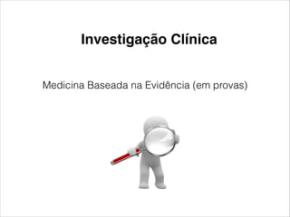 Investigação Clínica 
Medicina Baseada na Evidência (em provas) 
 