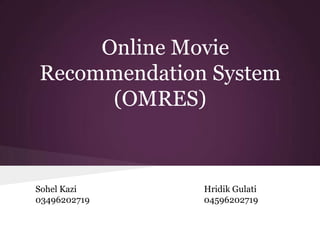 Online Movie
Recommendation System
(OMRES)
Sohel Kazi
03496202719
Hridik Gulati
04596202719
 