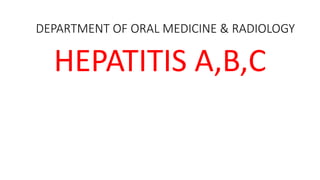DEPARTMENT OF ORAL MEDICINE & RADIOLOGY
HEPATITIS A,B,C
 