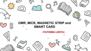 OMR, MICR, MAGNETIC STRIP and
SMART CARD
~FATHIMA LIDIYA~
 