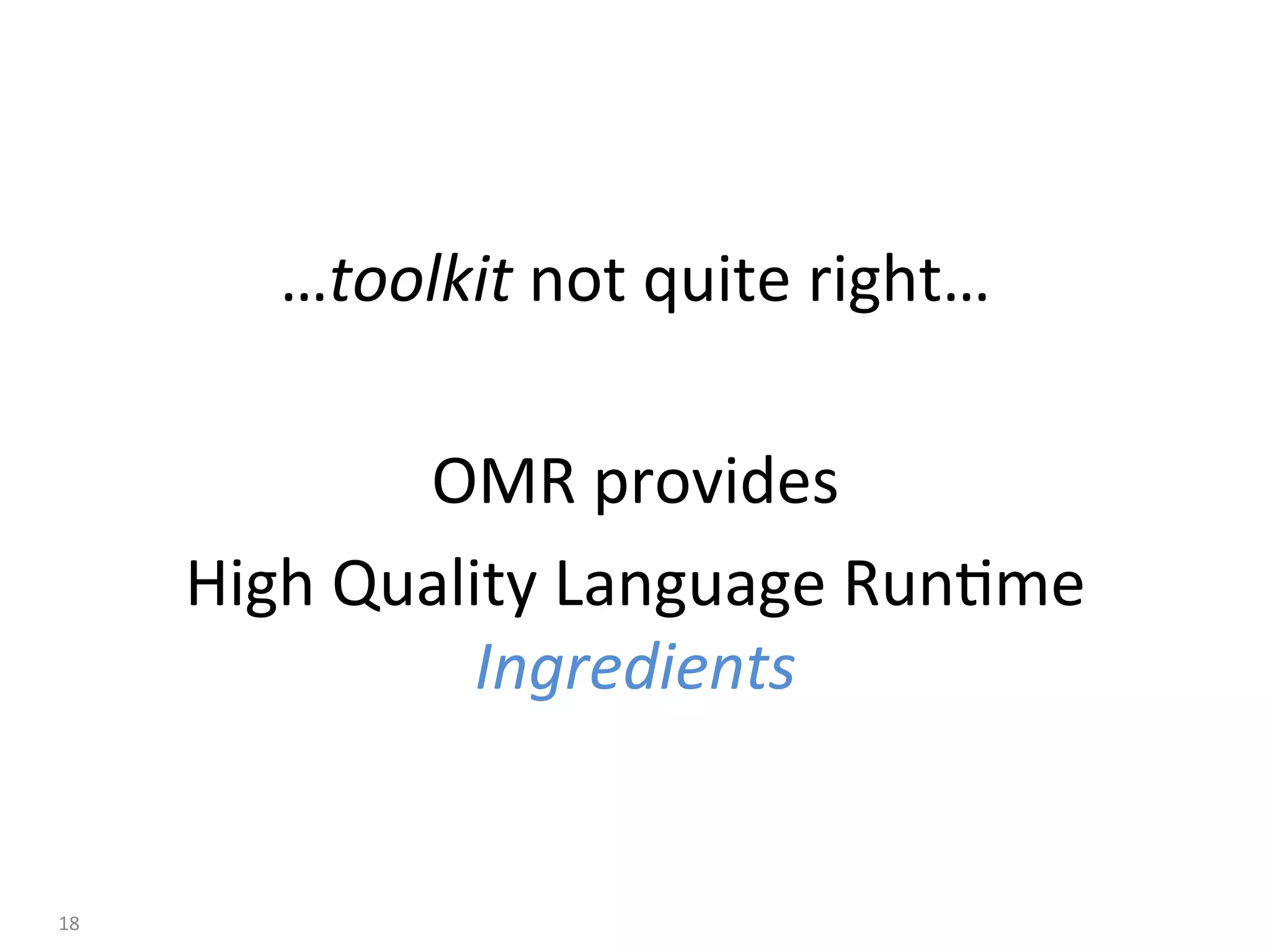 …toolkit	not	quite	right…	
	
OMR	provides	
High	Quality	Language	Run:me	
Ingredients	
18	
 