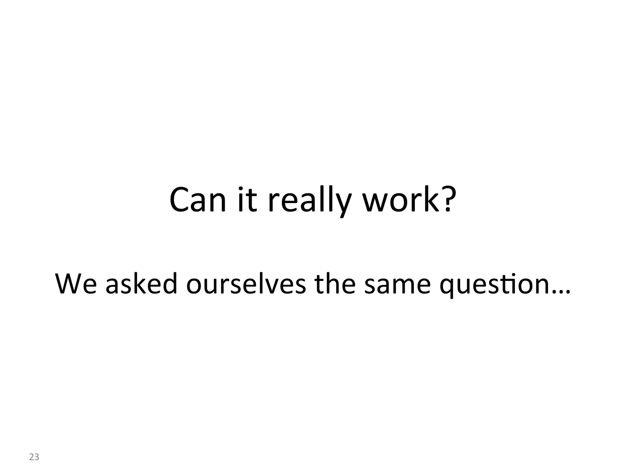 Can	it	really	work?	
	
We	asked	ourselves	the	same	ques:on…	
	
	
23	
 