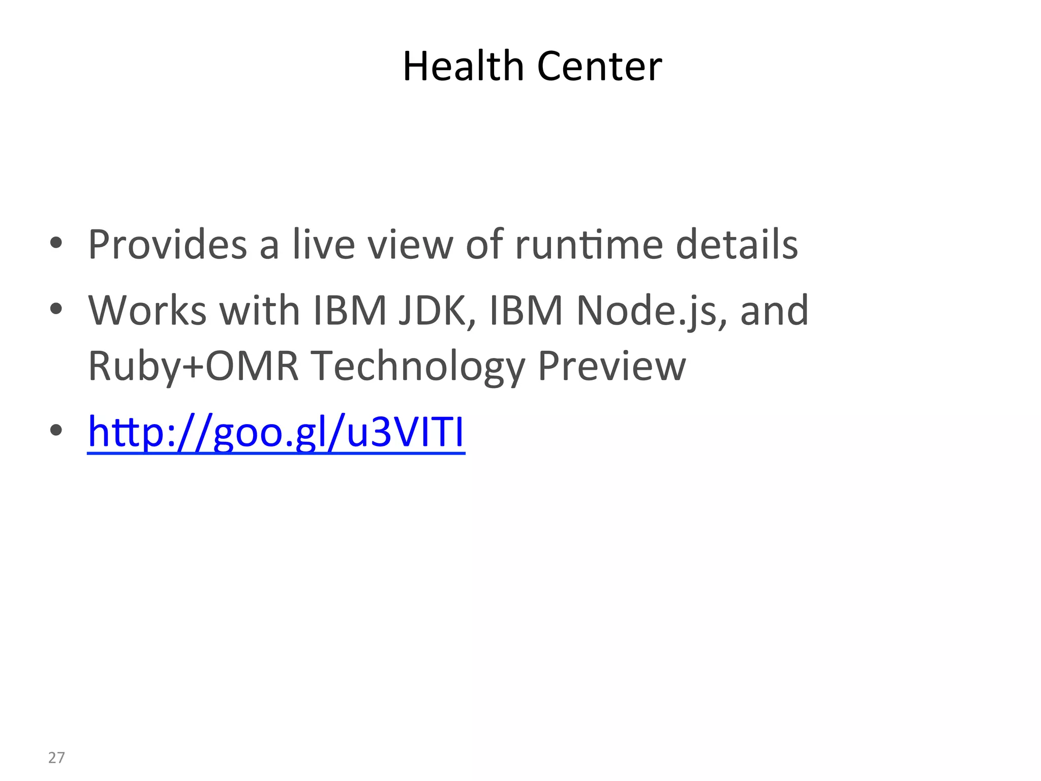Health	Center	
•  Provides	a	live	view	of	run:me	details	
•  Works	with	IBM	JDK,	IBM	Node.js,	and									
Ruby+OMR	Technology	Preview	
•  hBp://goo.gl/u3VITI	
	
27	
 