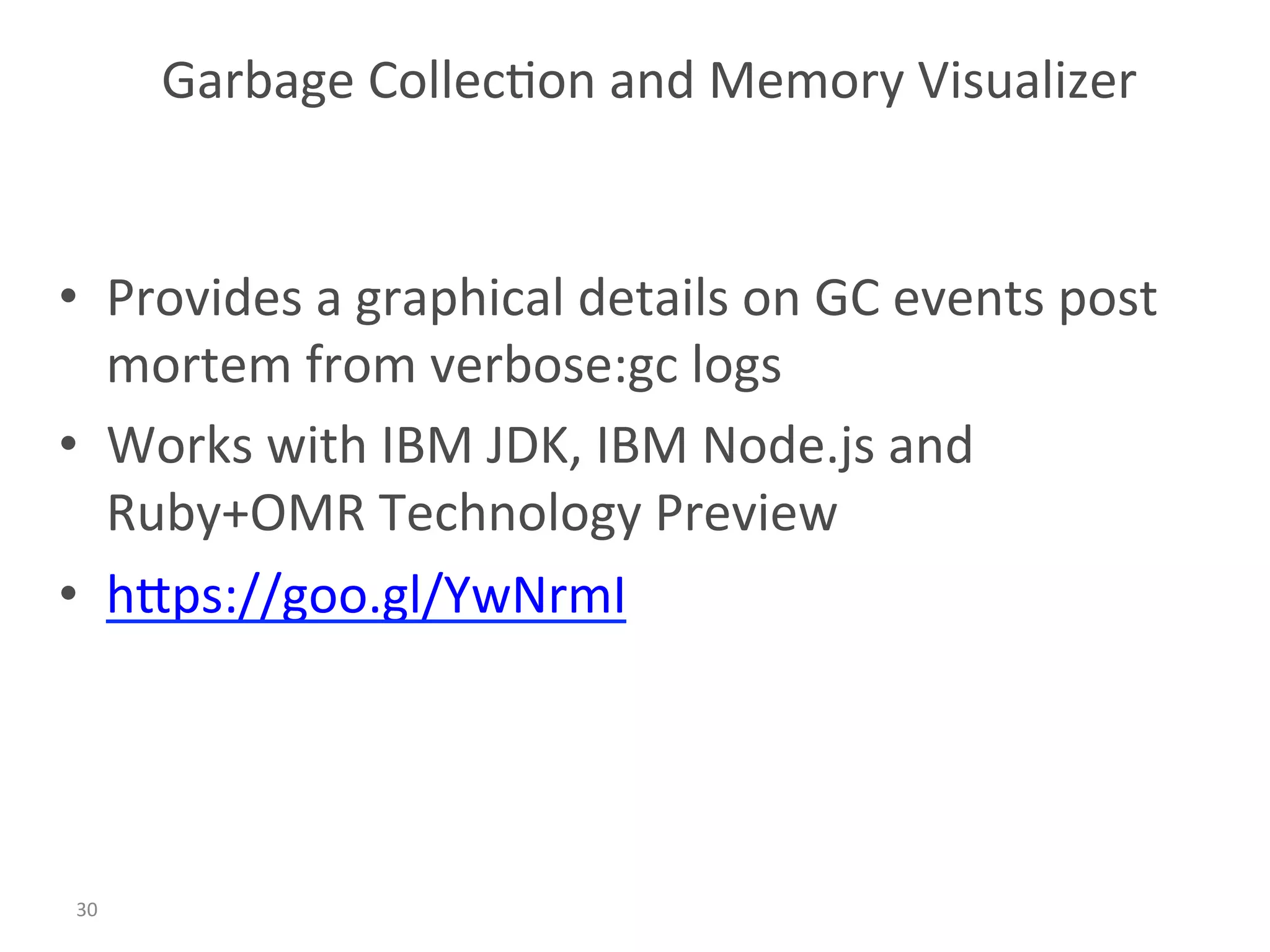 Garbage	Collec:on	and	Memory	Visualizer	
30	
•  Provides	a	graphical	details	on	GC	events	post	
mortem	from	verbose:gc	logs	
•  Works	with	IBM	JDK,	IBM	Node.js	and										
Ruby+OMR	Technology	Preview	
•  hBps://goo.gl/YwNrmI	
 