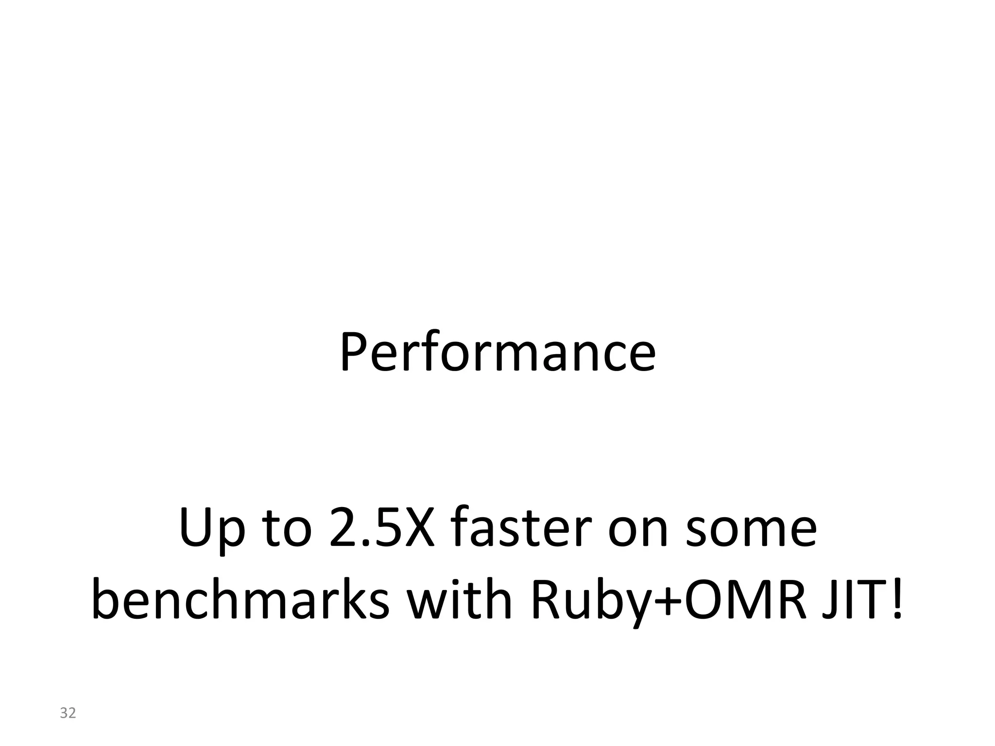 Performance	
	
Up	to	2.5X	faster	on	some	
benchmarks	with	Ruby+OMR	JIT!	
32	
 