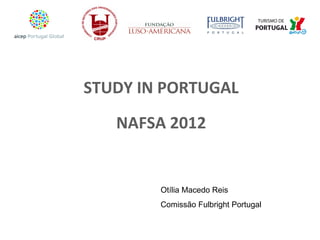 STUDY IN PORTUGAL NAFSA 2012 Otília Macedo Reis Comissão Fulbright Portugal 