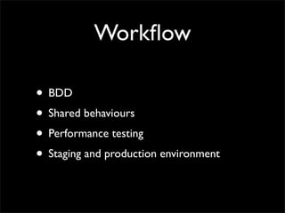 Workﬂow

• BDD
• Shared behaviours
• Performance testing
• Staging and production environment
 