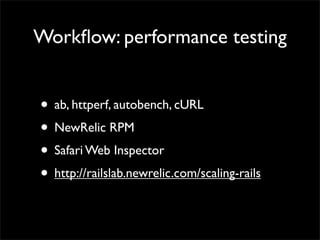 Workﬂow: performance testing


• ab, httperf, autobench, cURL
• NewRelic RPM
• Safari Web Inspector
• http://railslab.newrelic.com/scaling-rails
 