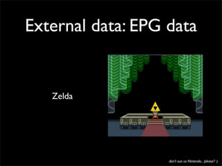 External data: EPG data


   Zelda




                   don’t sue us Nintendo... please? :)
 