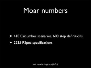 Moar numbers


• 410 Cucumber scenarios, 600 step deﬁnitions
• 2235 RSpec speciﬁcations


              so it must be bug-free, right? ;-)
 