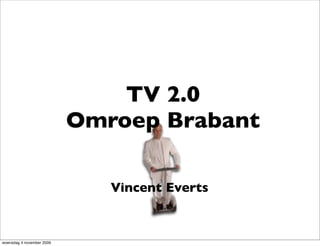 TV 2.0
                           Omroep Brabant

                              Vincent Everts


woensdag 4 november 2009
 