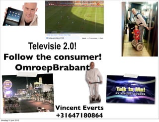 Televisie 2.0!
  Follow the consumer!
    OmroepBrabant



                              Vincent Everts
                              +31647180864
dinsdag 15 juni 2010
 