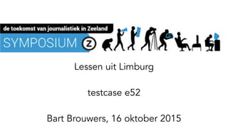 Lessen uit Limburg
testcase e52
Bart Brouwers, 16 oktober 2015
 