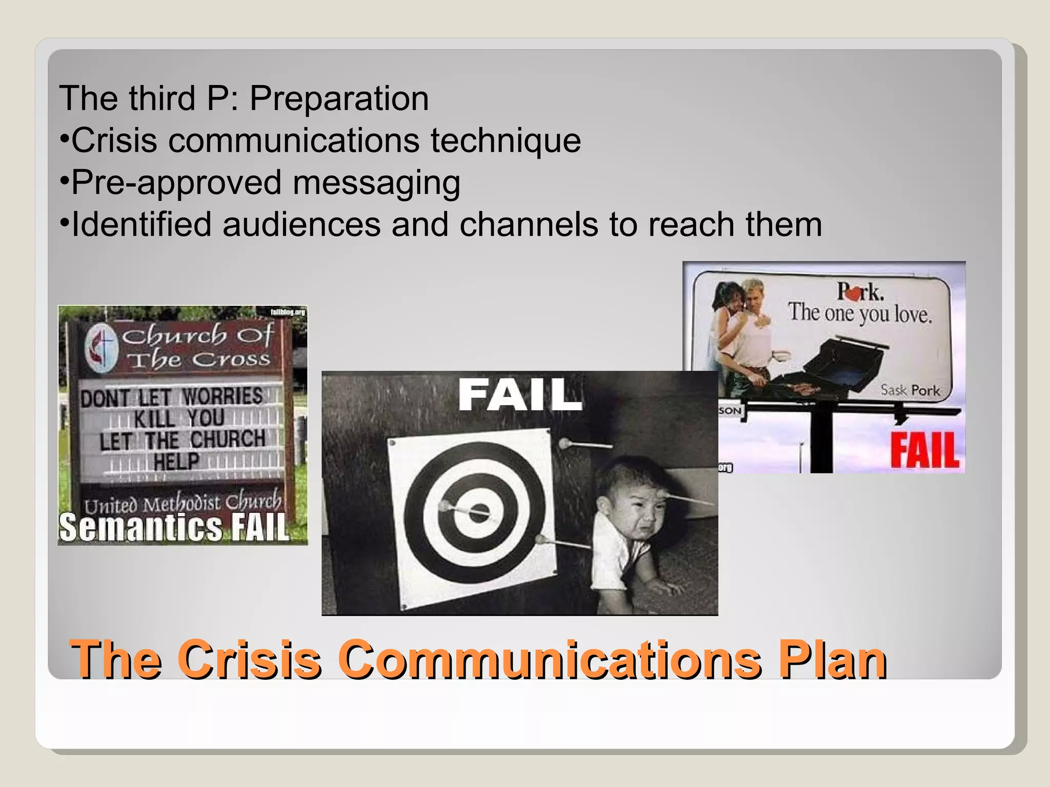 The third P: Preparation
•Crisis communications technique
•Pre-approved messaging
•Identified audiences and channels to reach them




The Crisis Communications Plan
 