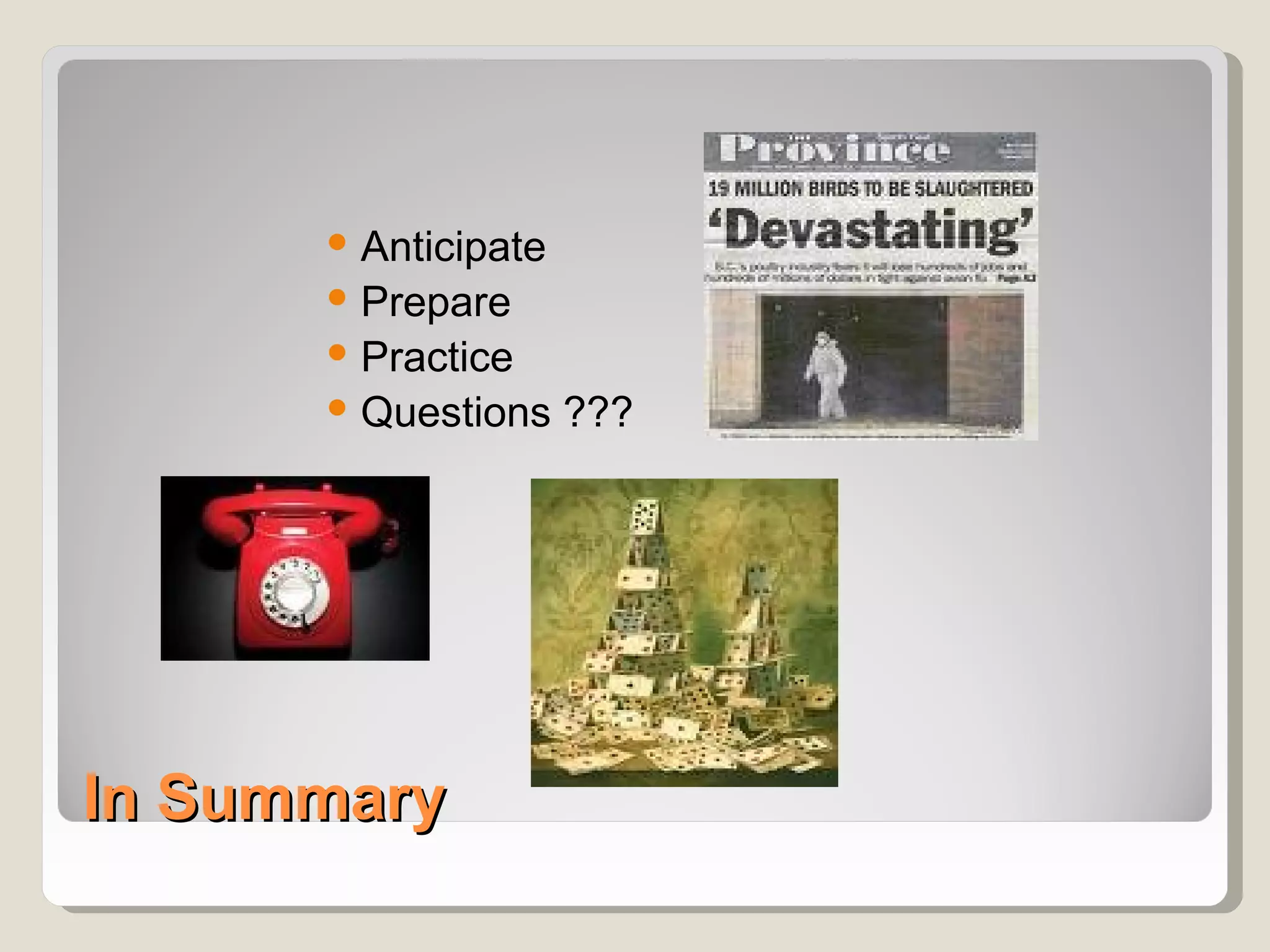  Anticipate
       Prepare
       Practice
       Questions ???




In Summary
 