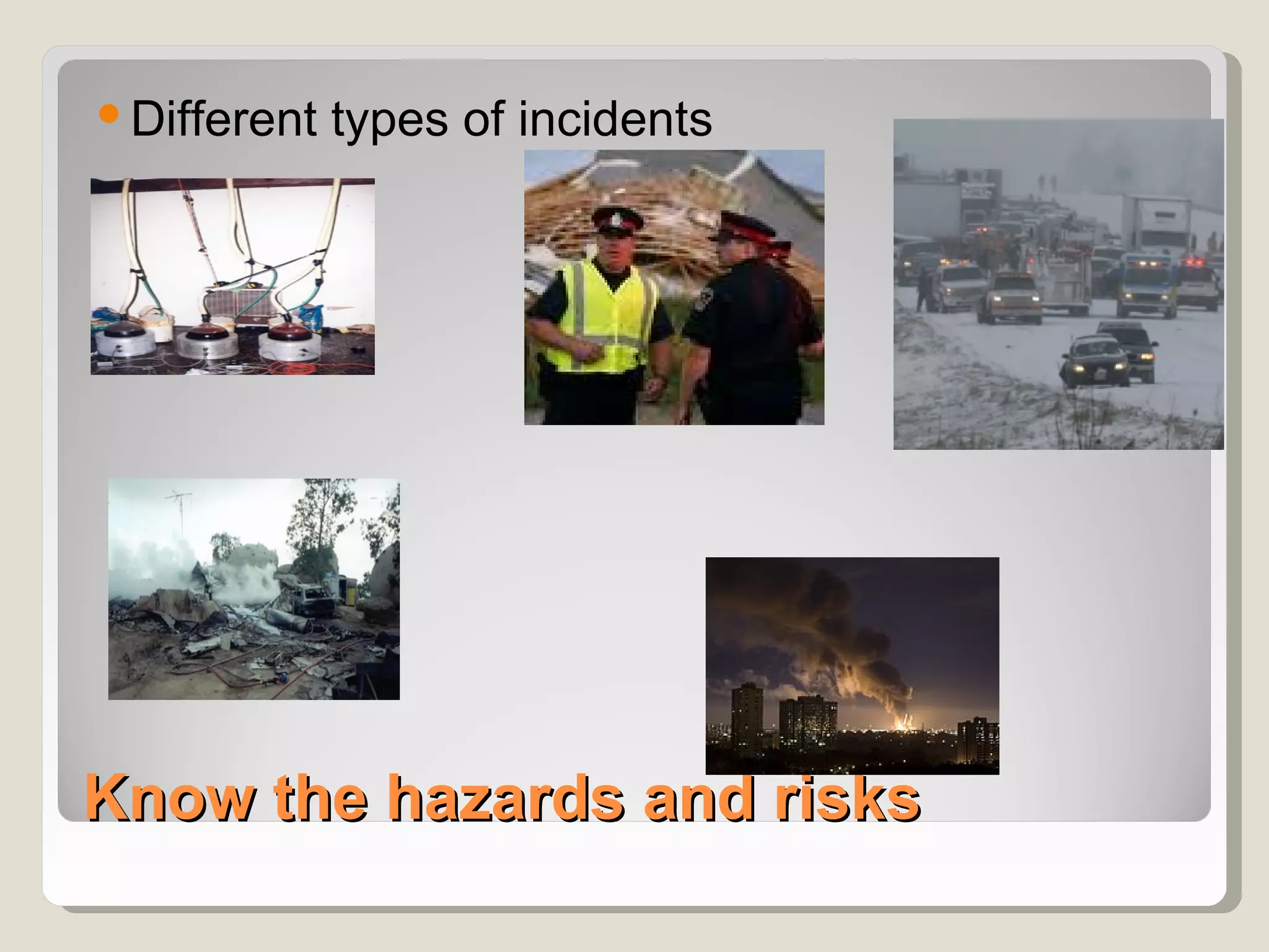  Different types of incidents




Know the hazards and risks
 