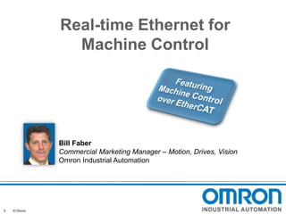 Real-time Ethernet for
Machine Control

Bill Faber
Commercial Marketing Manager – Motion, Drives, Vision
Omron Industrial Automation

5

© Omron

 