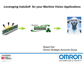 Leveraging InduSoft for your Machine Vision Applications




                                 Robert Fell
                                 Omron Strategic Accounts Group



Confidential © Omron   1
 